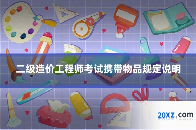 二级造价工程师考试携带物品规定说明