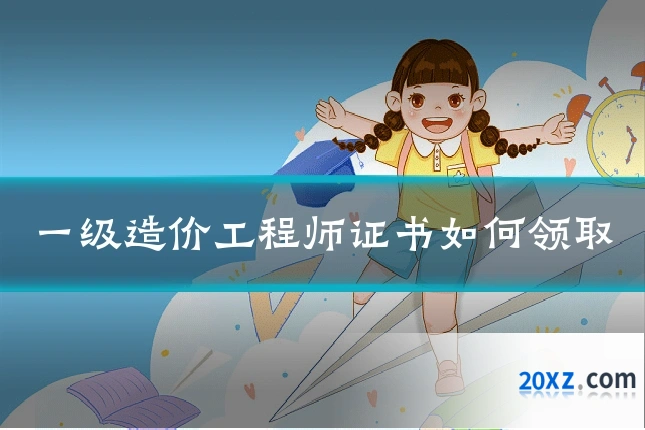 一级造价工程师证书如何领取