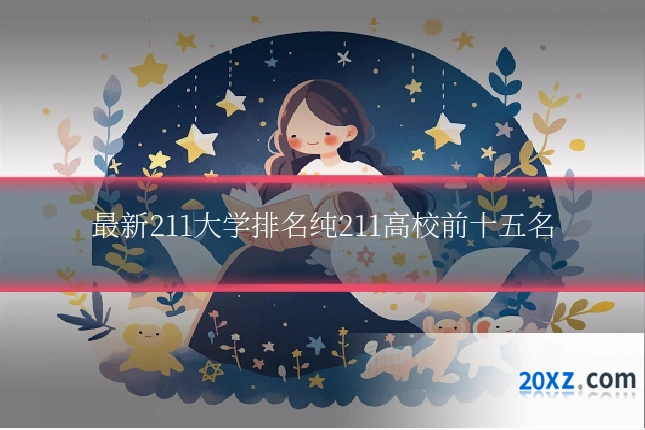 最新211大学排名纯211高校前十五名