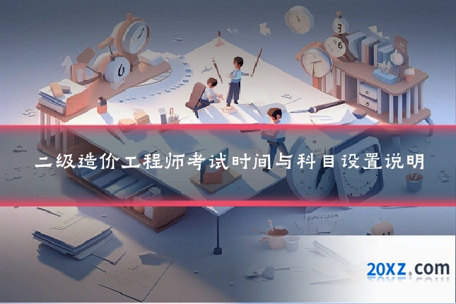 二级造价工程师考试时间与科目设置说明
