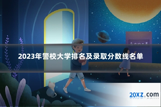 2023年警校大学排名及录取分数线名单
