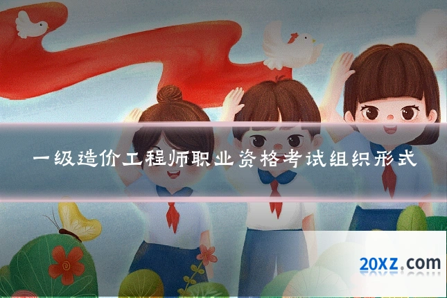 一级造价工程师职业资格考试组织形式