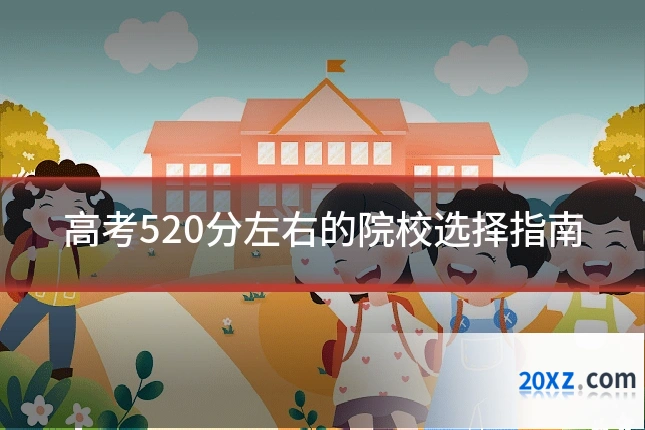 高考520分左右的院校选择指南