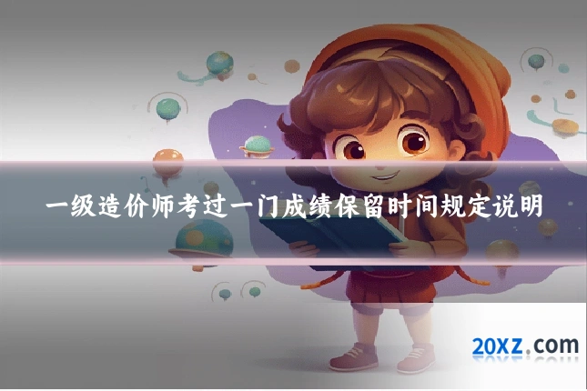 一级造价师考过一门成绩保留时间规定说明