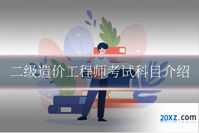 二级造价工程师考试科目介绍