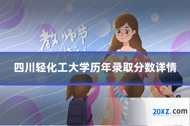 四川轻化工大学历年录取分数详情