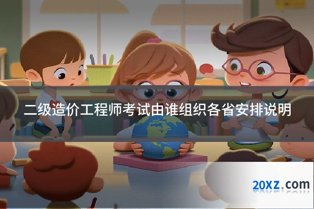 二级造价工程师考试由谁组织各省安排说明