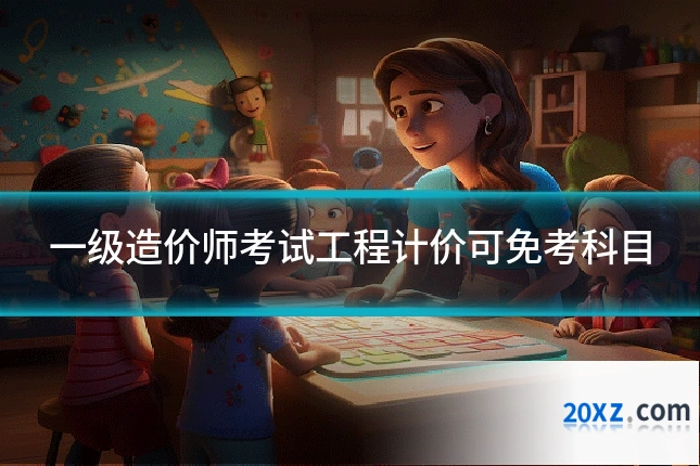 一级造价师考试工程计价可免考科目
