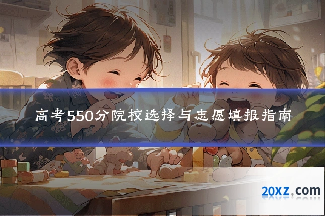 高考550分院校选择与志愿填报指南