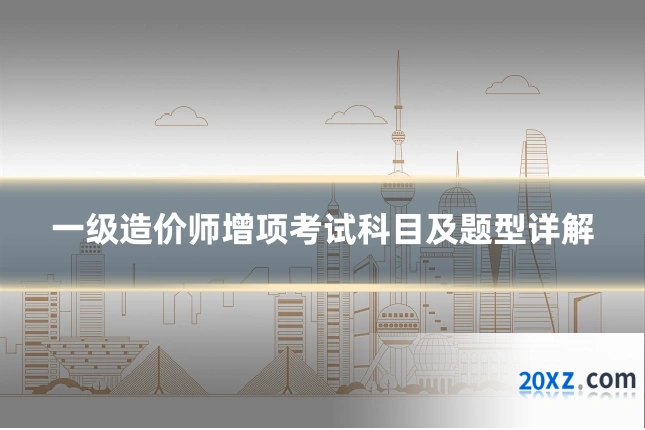 一级造价师增项考试科目及题型详解