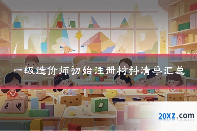 一级造价师初始注册材料清单汇总