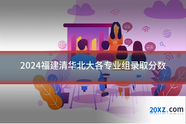2024福建清华北大各专业组录取分数