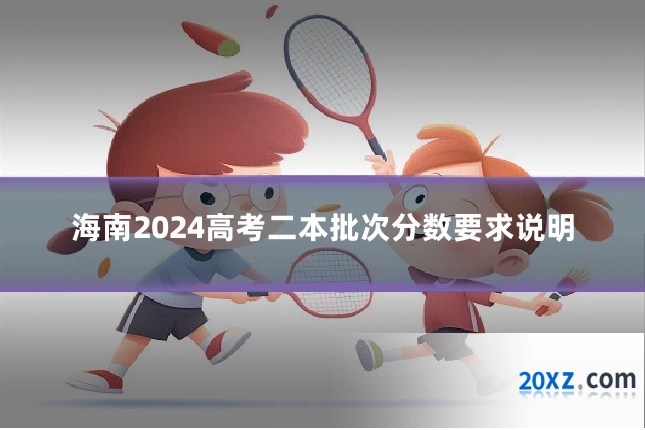 海南2024高考二本批次分数要求说明