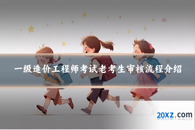 一级造价工程师考试老考生审核流程介绍