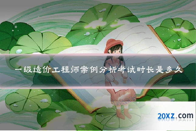 一级造价工程师案例分析考试时长是多久