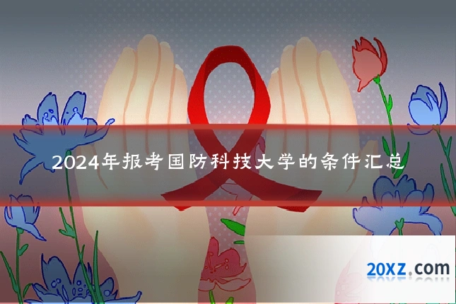 2024年报考国防科技大学的条件汇总
