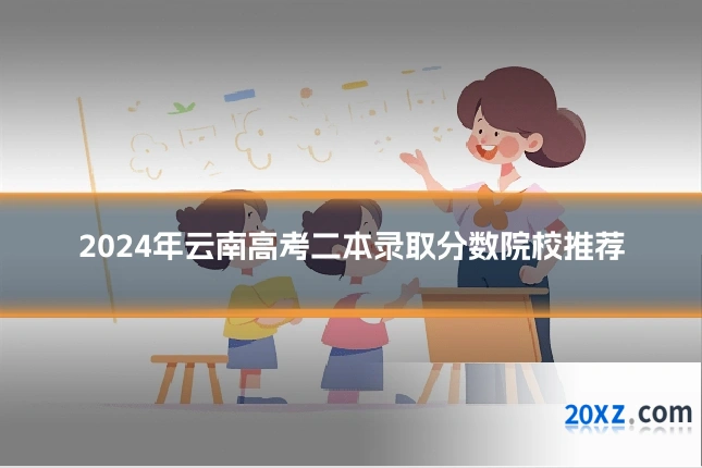 2024年云南高考二本录取分数院校推荐