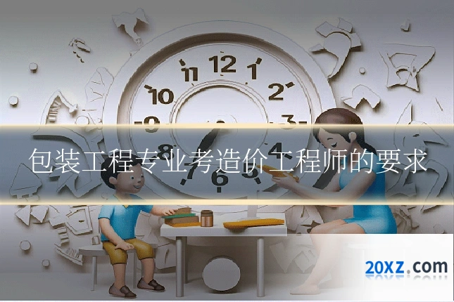 包装工程专业考造价工程师的要求