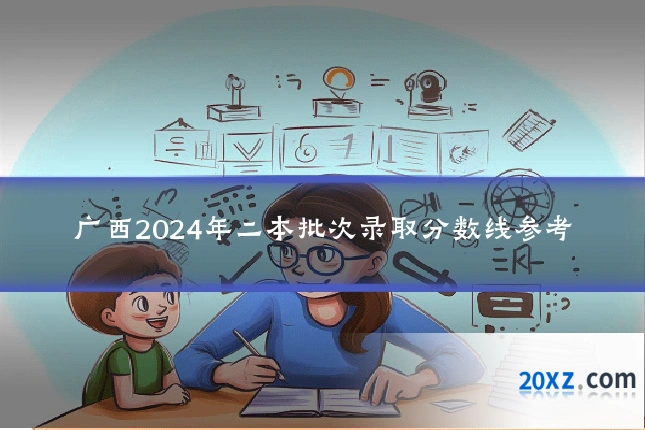 广西2024年二本批次录取分数线参考