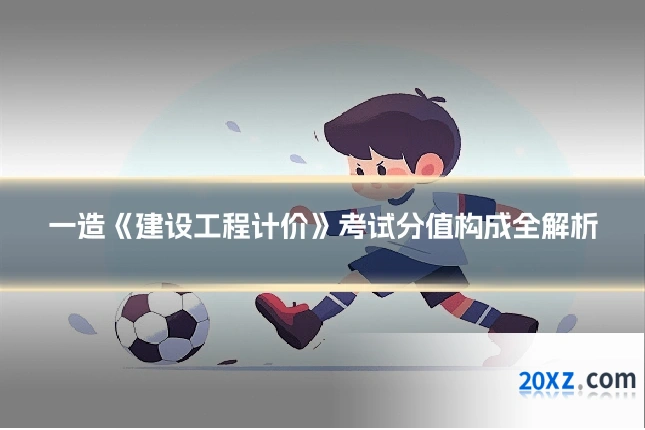 一造《建设工程计价》考试分值构成全解析