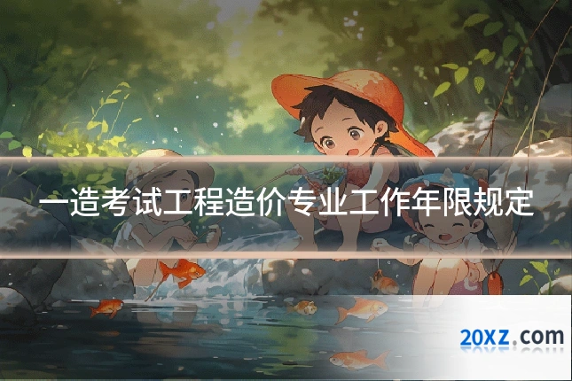 一造考试工程造价专业工作年限规定