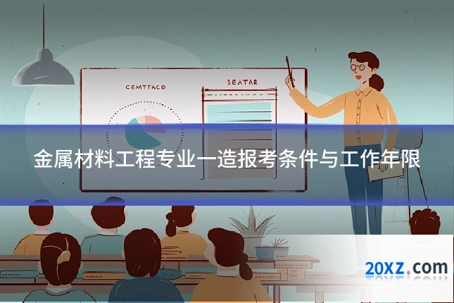 金属材料工程专业一造报考条件与工作年限