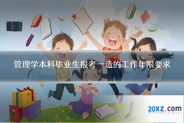 管理学本科毕业生报考一造的工作年限要求