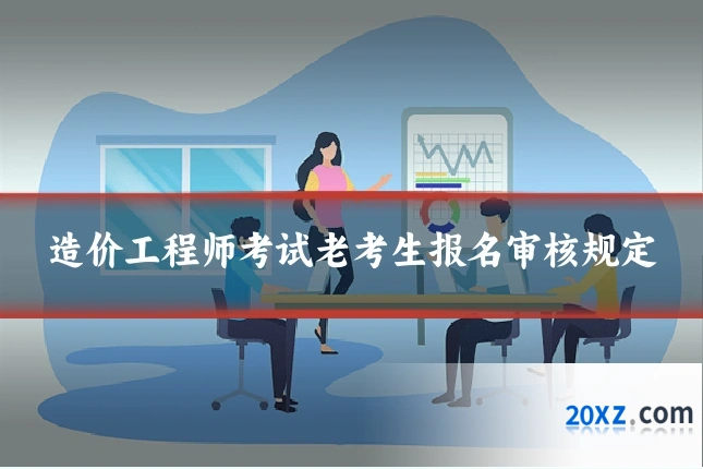 造价工程师考试老考生报名审核规定