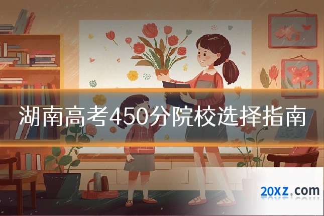 湖南高考450分院校选择指南