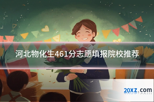 河北物化生461分志愿填报院校推荐