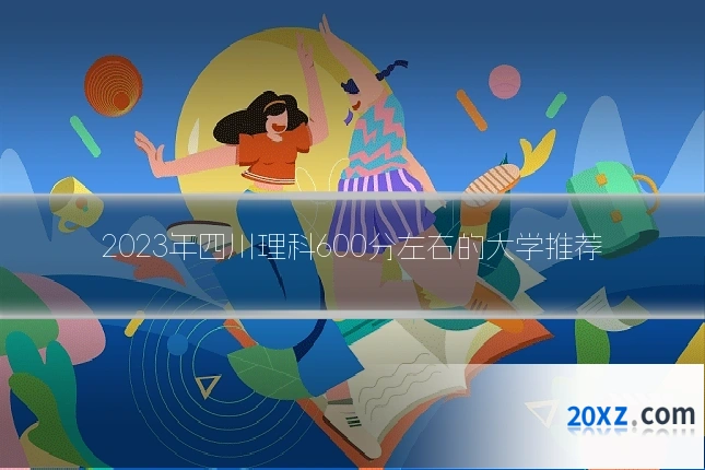 2023年四川理科600分左右的大学推荐