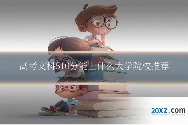 高考文科510分能上什么大学院校推荐