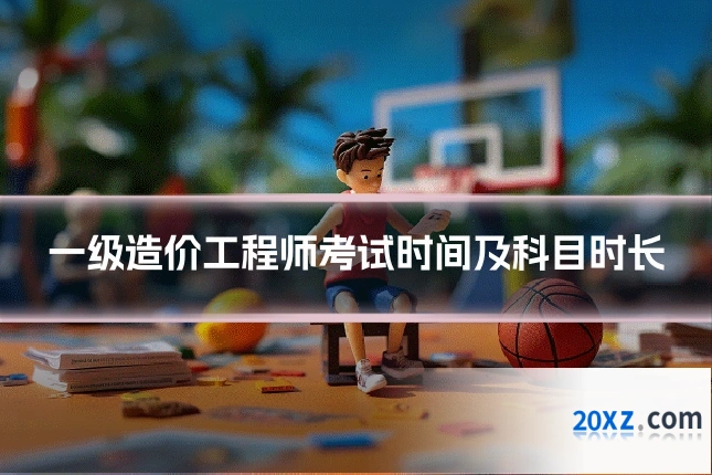 一级造价工程师考试时间及科目时长