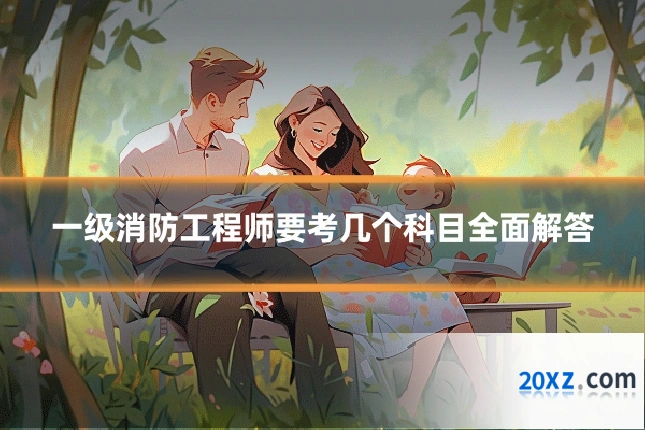 一级消防工程师要考几个科目全面解答