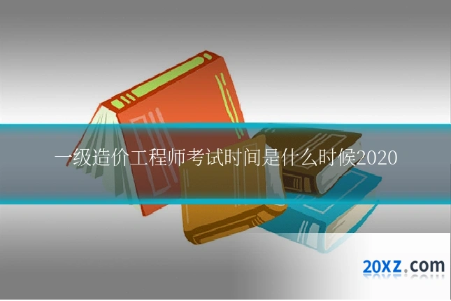 一级造价工程师考试时间是什么时候2020