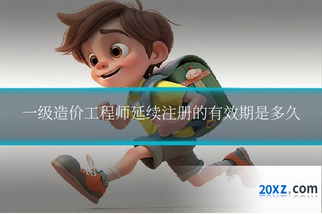 一级造价工程师延续注册的有效期是多久
