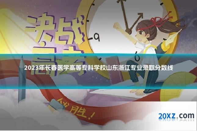 2023年长春医学高等专科学校山东浙江专业录取分数线