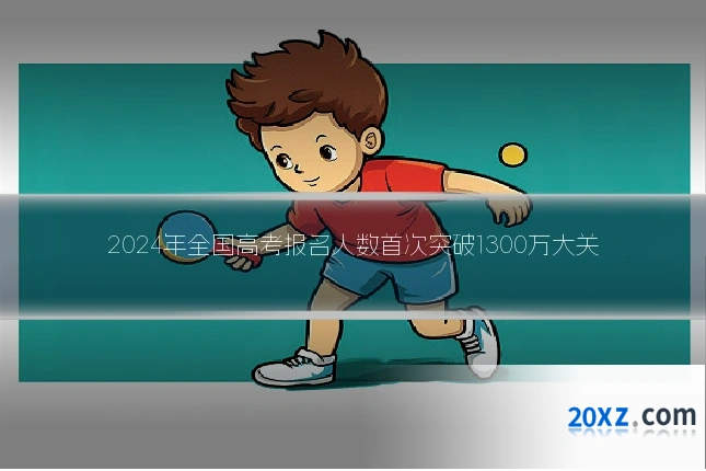2024年全国高考报名人数首次突破1300万大关