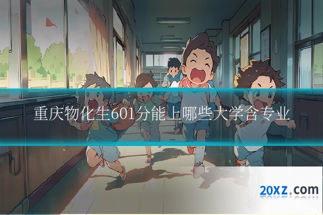 重庆物化生601分能上哪些大学含专业
