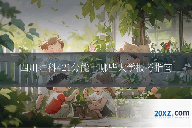 四川理科421分能上哪些大学报考指南