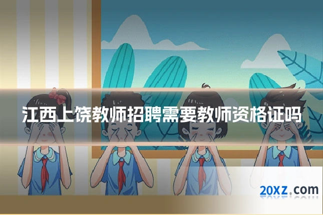 江西上饶教师招聘需要教师资格证吗