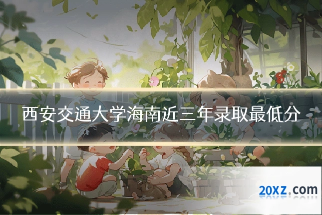 西安交通大学海南近三年录取最低分