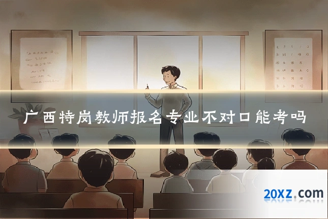 广西特岗教师报名专业不对口能考吗
