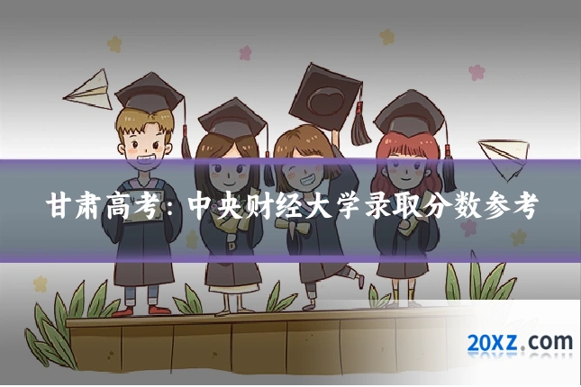 甘肃高考:中央财经大学录取分数参考