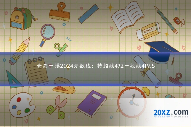 青岛一模2024分数线:特招线472一段线419.5