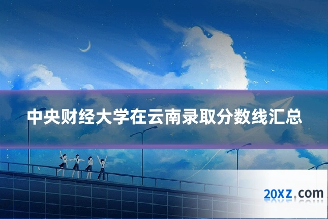 中央财经大学在云南录取分数线汇总