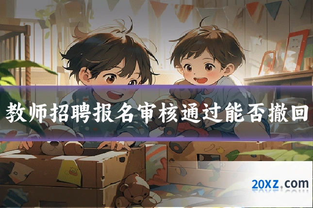 教师招聘报名审核通过能否撤回