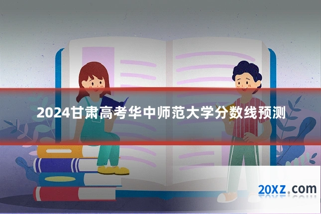 2024甘肃高考华中师范大学分数线预测