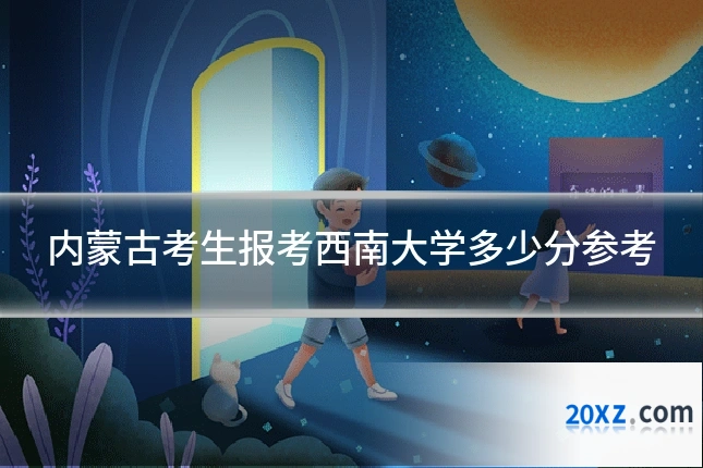 内蒙古考生报考西南大学多少分参考