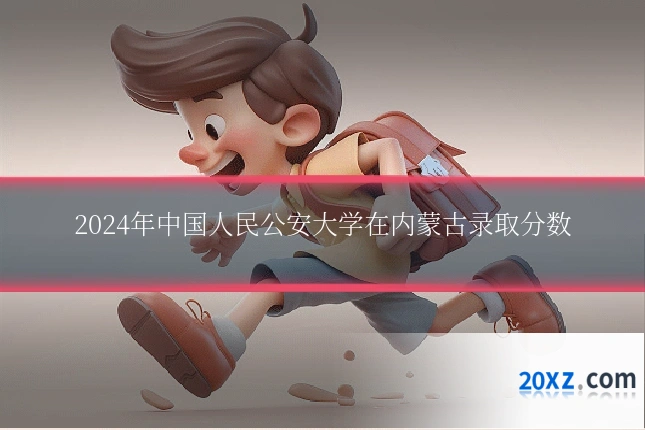 2024年中国人民公安大学在内蒙古录取分数